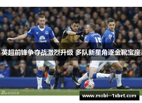 英超前锋争夺战激烈升级 多队新星角逐金靴宝座