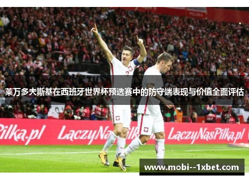 莱万多夫斯基在西班牙世界杯预选赛中的防守端表现与价值全面评估