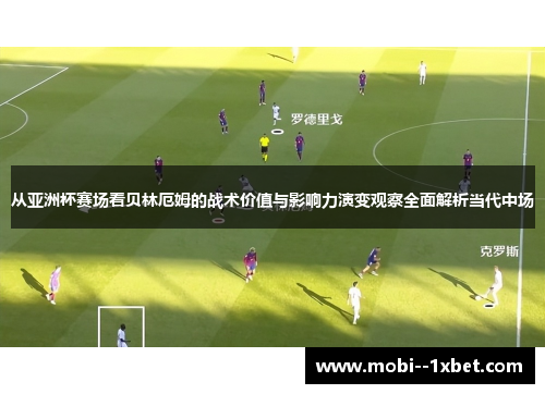 从亚洲杯赛场看贝林厄姆的战术价值与影响力演变观察全面解析当代中场