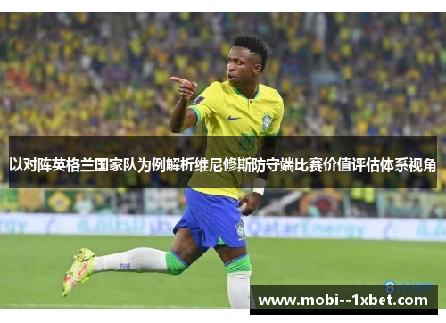 以对阵英格兰国家队为例解析维尼修斯防守端比赛价值评估体系视角