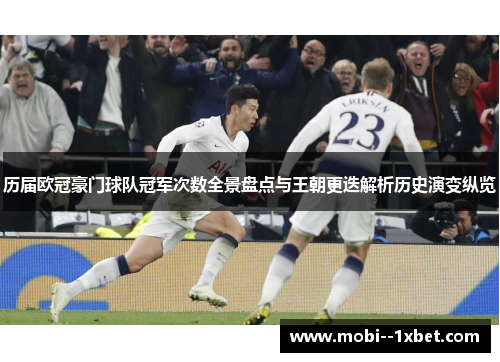 历届欧冠豪门球队冠军次数全景盘点与王朝更迭解析历史演变纵览