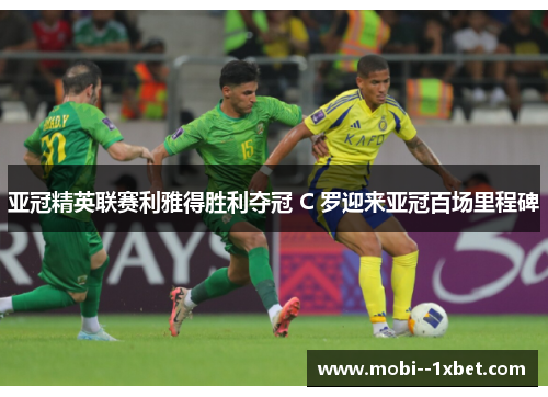 亚冠精英联赛利雅得胜利夺冠 C 罗迎来亚冠百场里程碑