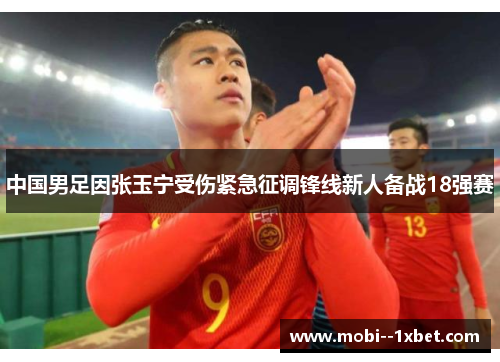 中国男足因张玉宁受伤紧急征调锋线新人备战18强赛