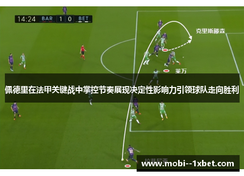 佩德里在法甲关键战中掌控节奏展现决定性影响力引领球队走向胜利