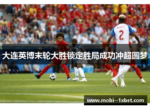 大连英博末轮大胜锁定胜局成功冲超圆梦