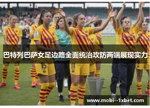 巴特列巴萨女足边路全面统治攻防两端展现实力