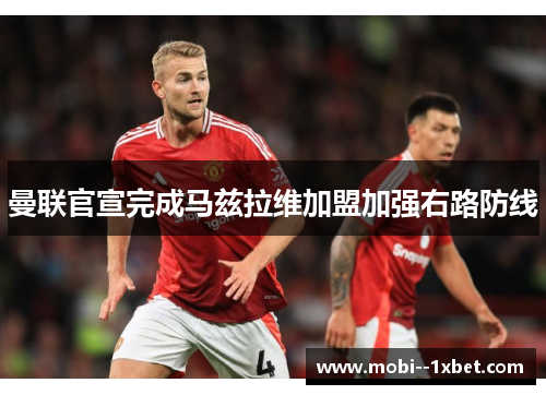 曼联官宣完成马兹拉维加盟加强右路防线 曼联官宣完成马兹拉维加盟加强右路防线