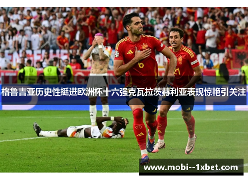 格鲁吉亚历史性挺进欧洲杯十六强克瓦拉茨赫利亚表现惊艳引关注