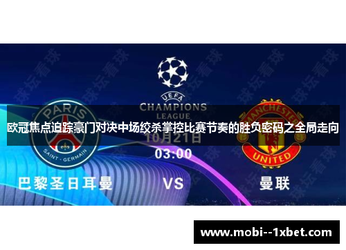 欧冠焦点追踪豪门对决中场绞杀掌控比赛节奏的胜负密码之全局走向