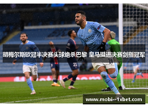 胡梅尔斯欧冠半决赛头球绝杀巴黎 皇马挺进决赛剑指冠军 胡梅尔斯欧冠半决赛头球绝杀巴黎 皇马挺进决赛剑指冠军