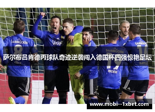 萨尔布吕肯德丙球队奇迹逆袭闯入德国杯四强惊艳足坛