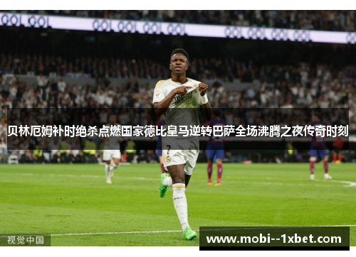 贝林厄姆补时绝杀点燃国家德比皇马逆转巴萨全场沸腾之夜传奇时刻 贝林厄姆补时绝杀点燃国家德比皇马逆转巴萨全场沸腾之夜传奇时刻