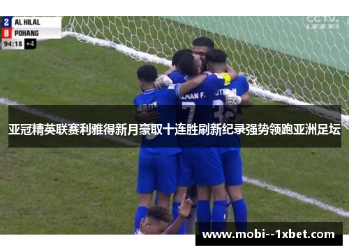 亚冠精英联赛利雅得新月豪取十连胜刷新纪录强势领跑亚洲足坛