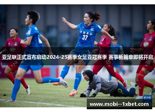 亚足联正式宣布启动2024-25赛季女足亚冠赛季 赛事新篇章即将开启