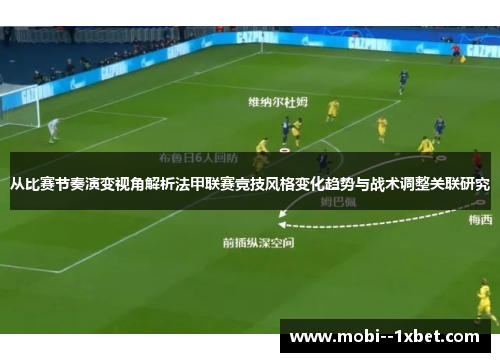 从比赛节奏演变视角解析法甲联赛竞技风格变化趋势与战术调整关联研究 从比赛节奏演变视角解析法甲联赛竞技风格变化趋势与战术调整关联研究