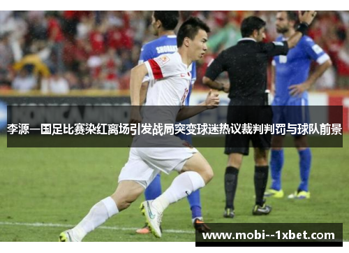 李源一国足比赛染红离场引发战局突变球迷热议裁判判罚与球队前景