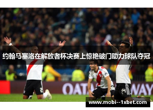 约翰马塞洛在解放者杯决赛上惊艳破门助力球队夺冠