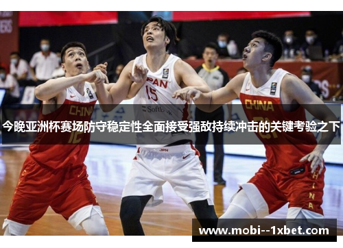 今晚亚洲杯赛场防守稳定性全面接受强敌持续冲击的关键考验之下