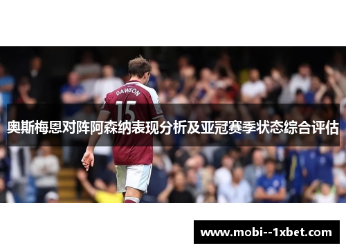 奥斯梅恩对阵阿森纳表现分析及亚冠赛季状态综合评估 奥斯梅恩对阵阿森纳表现分析及亚冠赛季状态综合评估
