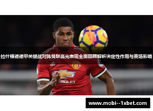 拉什福德德甲关键战对阵曼联高光表现全面回顾解析决定性作用与赛场影响
