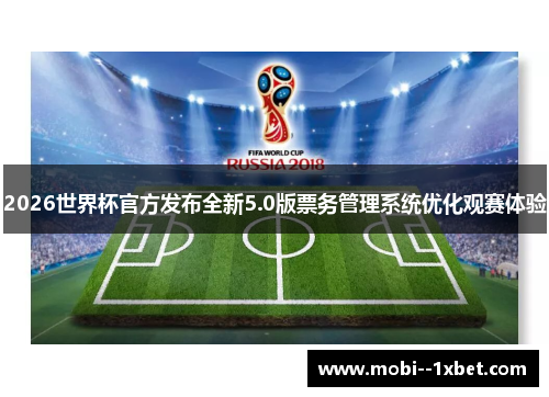 2026世界杯官方发布全新5.0版票务管理系统优化观赛体验