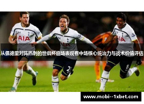 从佩德里对阵热刺的世俱杯临场表现看中场核心统治力与战术价值评估
