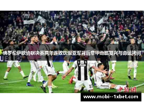 佛罗伦萨欧协联决赛两年连败饮恨亚军背后意甲劲旅复兴与命运拷问