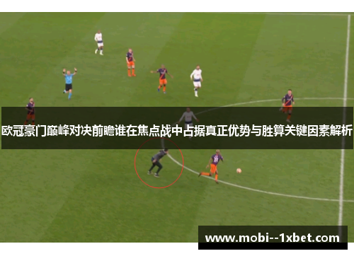 欧冠豪门巅峰对决前瞻谁在焦点战中占据真正优势与胜算关键因素解析