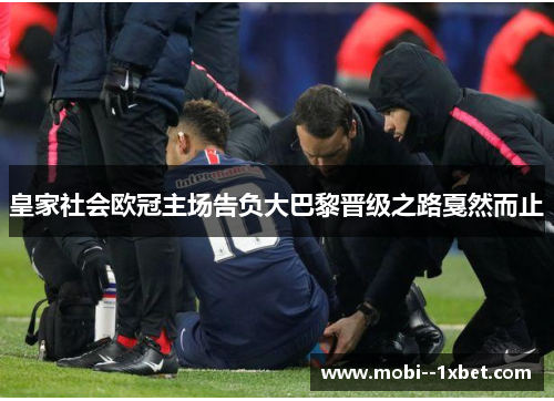 皇家社会欧冠主场告负大巴黎晋级之路戛然而止