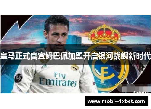 皇马正式官宣姆巴佩加盟开启银河战舰新时代 皇马正式官宣姆巴佩加盟开启银河战舰新时代