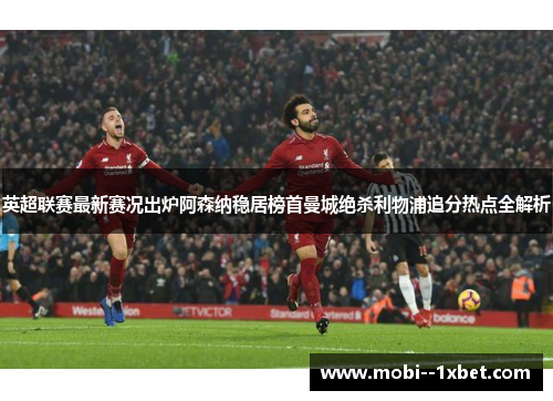 英超联赛最新赛况出炉阿森纳稳居榜首曼城绝杀利物浦追分热点全解析