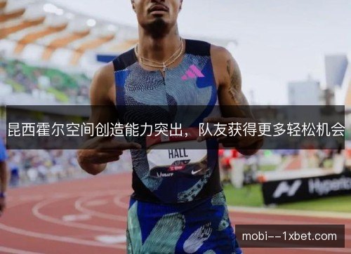 昆西霍尔空间创造能力突出,队友获得更多轻松机会 昆西霍尔空间创造能力突出,队友获得更多轻松机会