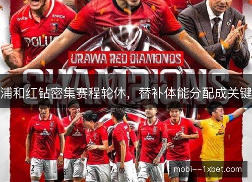 浦和红钻密集赛程轮休,替补体能分配成关键 浦和红钻密集赛程轮休,替补体能分配成关键